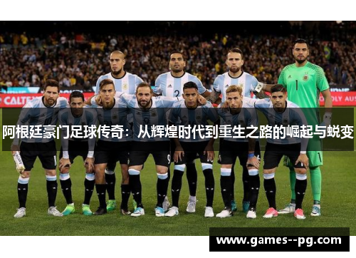 阿根廷豪门足球传奇：从辉煌时代到重生之路的崛起与蜕变
