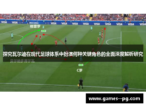 探究瓦尔迪在现代足球体系中扮演何种关键角色的全面深度解析研究