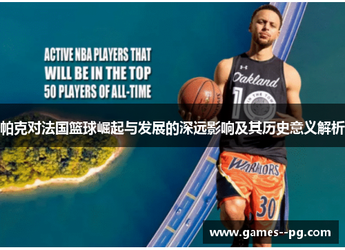 帕克对法国篮球崛起与发展的深远影响及其历史意义解析
