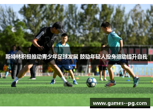 斯特林积极推动青少年足球发展 鼓励年轻人投身运动提升自我