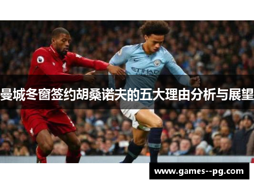 曼城冬窗签约胡桑诺夫的五大理由分析与展望