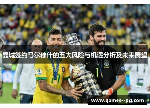 曼城签约马尔穆什的五大风险与机遇分析及未来展望