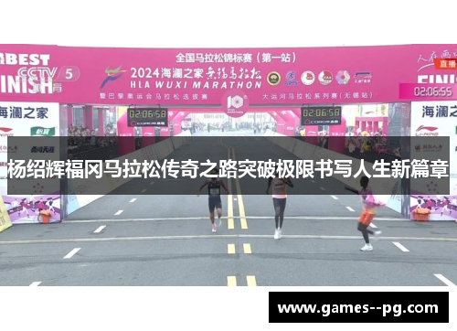 杨绍辉福冈马拉松传奇之路突破极限书写人生新篇章