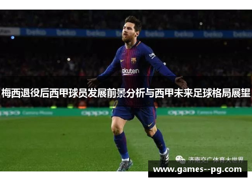 梅西退役后西甲球员发展前景分析与西甲未来足球格局展望