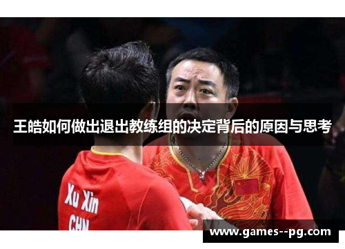 王皓如何做出退出教练组的决定背后的原因与思考