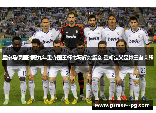 皇家马德里时隔九年重夺国王杯书写辉煌篇章 重新定义足球王者荣耀