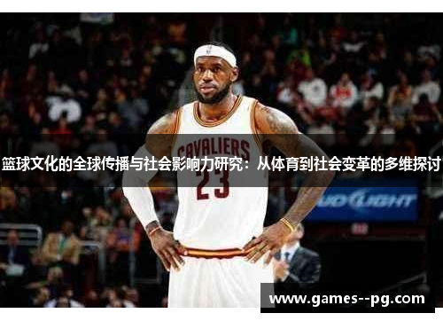 篮球文化的全球传播与社会影响力研究：从体育到社会变革的多维探讨