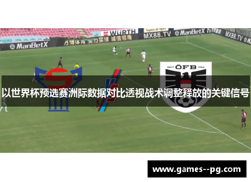 以世界杯预选赛洲际数据对比透视战术调整释放的关键信号