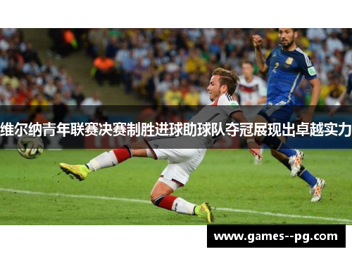 维尔纳青年联赛决赛制胜进球助球队夺冠展现出卓越实力