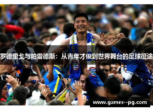 罗德里戈与帕雷德斯：从青年才俊到世界舞台的足球征途