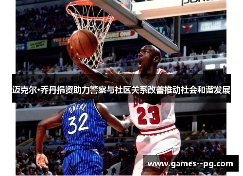 迈克尔·乔丹捐资助力警察与社区关系改善推动社会和谐发展