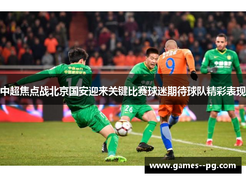 中超焦点战北京国安迎来关键比赛球迷期待球队精彩表现