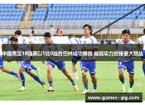 中国男足18强赛以1比0战胜巴林成功晋级 展现实力迎接更大挑战