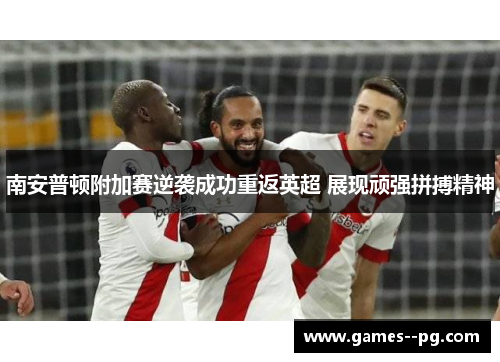 南安普顿附加赛逆袭成功重返英超 展现顽强拼搏精神