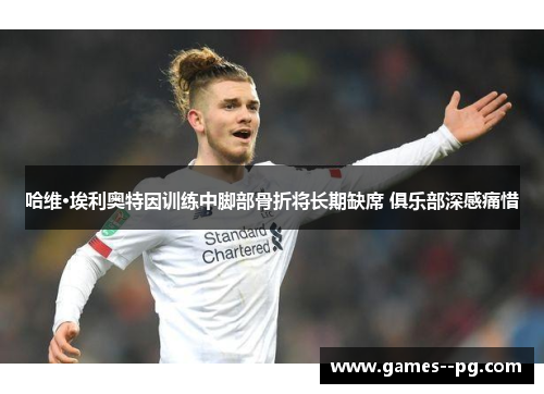 哈维·埃利奥特因训练中脚部骨折将长期缺席 俱乐部深感痛惜