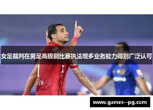 女足裁判在男足高级别比赛执法增多业务能力得到广泛认可