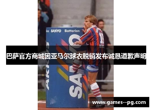 巴萨官方商城因亚马尔球衣脱销发布诚恳道歉声明