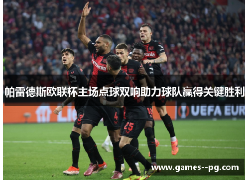 帕雷德斯欧联杯主场点球双响助力球队赢得关键胜利