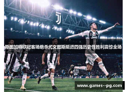 斯图加特欧冠客场绝杀尤文图斯挺进四强历史性胜利震惊全场