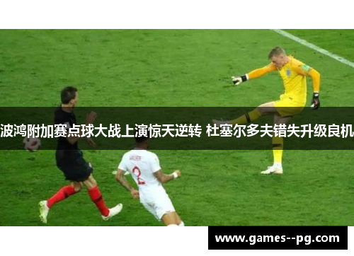 波鸿附加赛点球大战上演惊天逆转 杜塞尔多夫错失升级良机