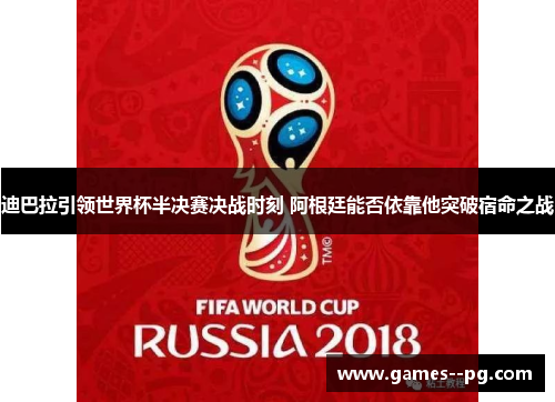 迪巴拉引领世界杯半决赛决战时刻 阿根廷能否依靠他突破宿命之战