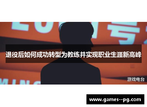 退役后如何成功转型为教练并实现职业生涯新高峰