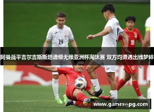阿曼战平吉尔吉斯斯坦遗憾无缘亚洲杯淘汰赛 双方均遭遇出线梦碎